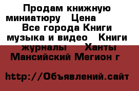 Продам книжную миниатюру › Цена ­ 1 500 - Все города Книги, музыка и видео » Книги, журналы   . Ханты-Мансийский,Мегион г.